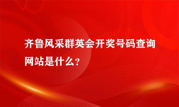 齐鲁风采群英会开奖号码查询网站是什么？