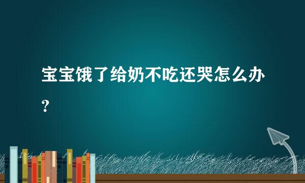 宝宝饿了给奶不吃还哭怎么办？