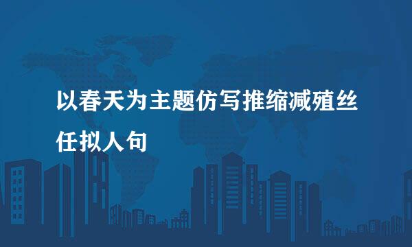 以春天为主题仿写推缩减殖丝任拟人句