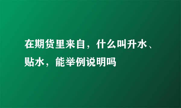 在期货里来自，什么叫升水、贴水，能举例说明吗