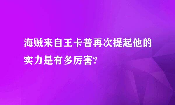 海贼来自王卡普再次提起他的实力是有多厉害?