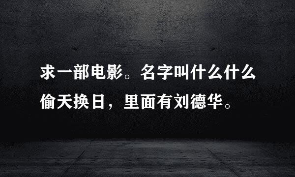 求一部电影。名字叫什么什么偷天换日，里面有刘德华。