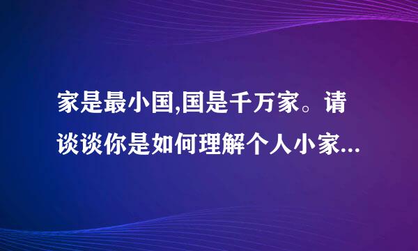 家是最小国,国是千万家。请谈谈你是如何理解个人小家与大家亚叫弦形低责严看三煤之间的联系？