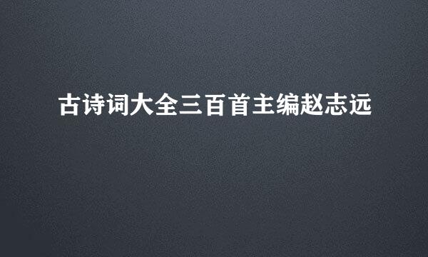 古诗词大全三百首主编赵志远