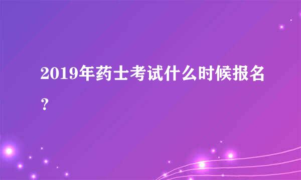 2019年药士考试什么时候报名？