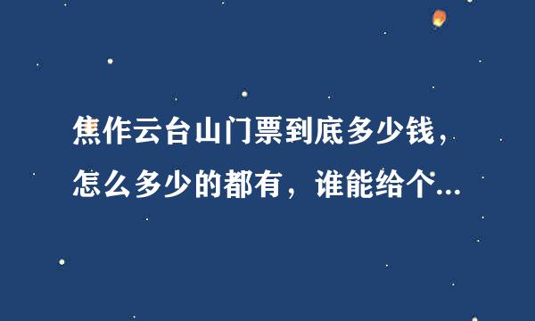 焦作云台山门票到底多少钱，怎么多少的都有，谁能给个确切的，还有学生票价格