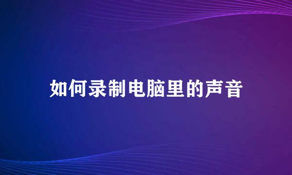 如何录制电脑里的声音