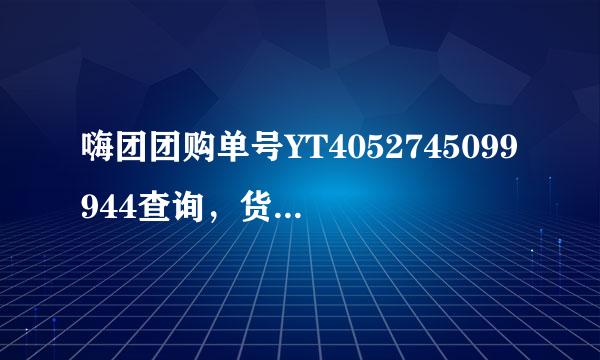 嗨团团购单号YT4052745099944查询，货到哪了，为什么只有单号没有物流？