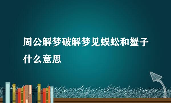 周公解梦破解梦见蜈蚣和蟹子什么意思