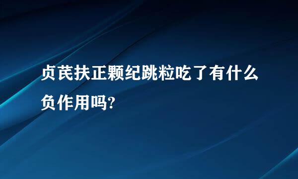 贞芪扶正颗纪跳粒吃了有什么负作用吗?