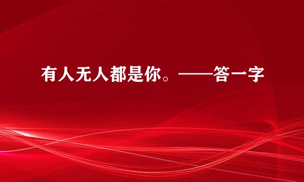 有人无人都是你。——答一字