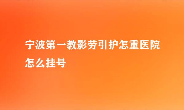 宁波第一教影劳引护怎重医院怎么挂号