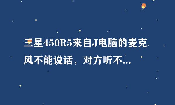 三星450R5来自J电脑的麦克风不能说话，对方听不到怎么办？