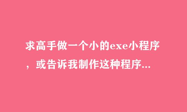 求高手做一个小的exe小程序，或告诉我制作这种程序的是什么软件谢谢打开后就一个对话框里面有。。。。。