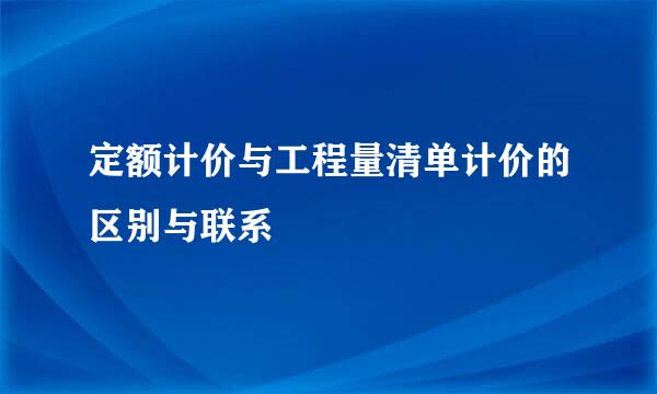 定额计价与工程量清单计价的区别与联系