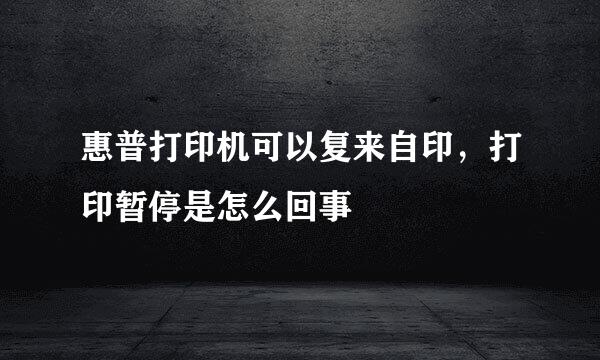 惠普打印机可以复来自印，打印暂停是怎么回事