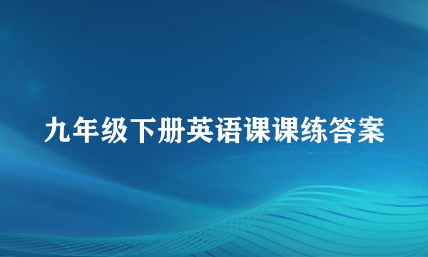 九年级下册英语课课练答案