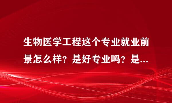 生物医学工程这个专业就业前景怎么样？是好专业吗？是热门专业吗？