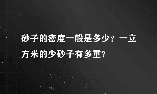 砂子的密度一般是多少？一立方米的少砂子有多重？