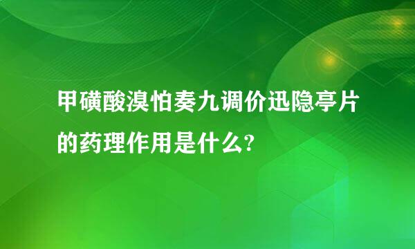 甲磺酸溴怕奏九调价迅隐亭片的药理作用是什么?