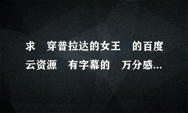 求 穿普拉达的女王 的百度云资源 有字幕的 万分感谢！！！！