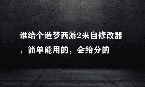 谁给个造梦西游2来自修改器，简单能用的，会给分的