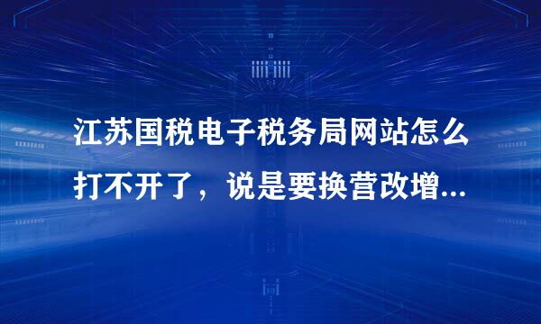 江苏国税电子税务局网站怎么打不开了，说是要换营改增，现在改成国税