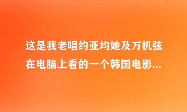 这是我老唱约亚均她及万机弦在电脑上看的一个韩国电影肚脐里的女演员，有谁知道她叫什么的吗?