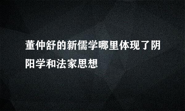 董仲舒的新儒学哪里体现了阴阳学和法家思想