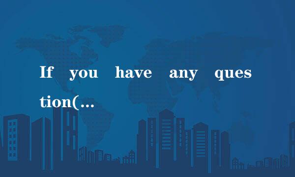 If you have any question(question用加S吗)，you can ask m刻亮任政穿列e.