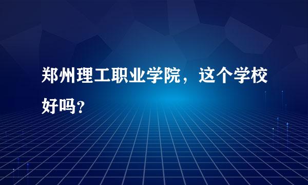 郑州理工职业学院，这个学校好吗？