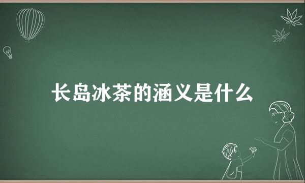 长岛冰茶的涵义是什么