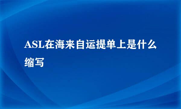 ASL在海来自运提单上是什么缩写