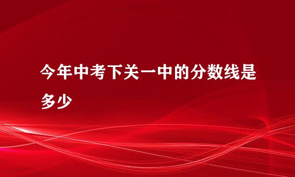 今年中考下关一中的分数线是多少