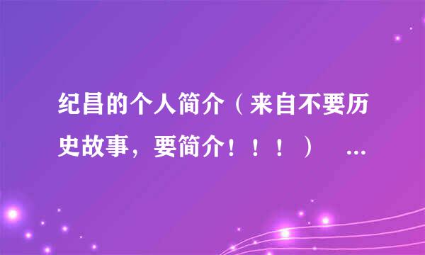 纪昌的个人简介（来自不要历史故事，要简介！！！） 今晚就360问答要！！！急急急。。。。。。。！