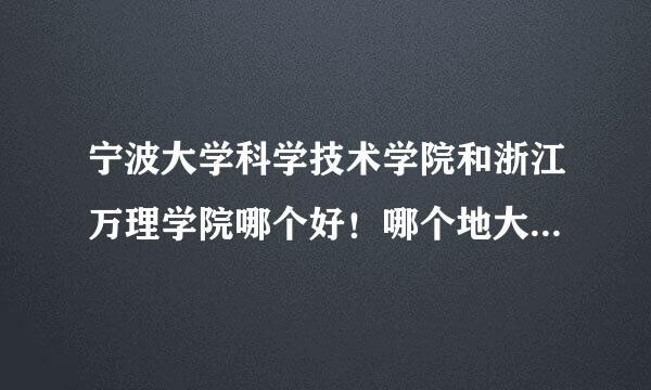 宁波大学科学技术学院和浙江万理学院哪个好！哪个地大？为什么？