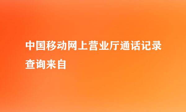 中国移动网上营业厅通话记录查询来自