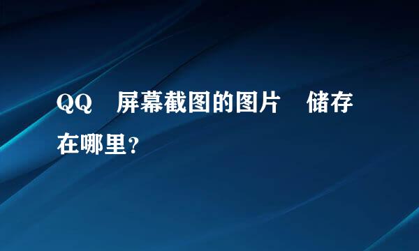 QQ 屏幕截图的图片 储存在哪里？