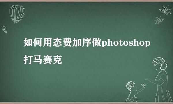 如何用态费加序做photoshop打马赛克