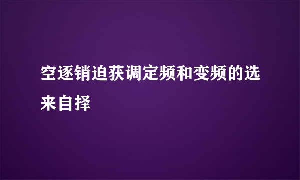 空逐销迫获调定频和变频的选来自择