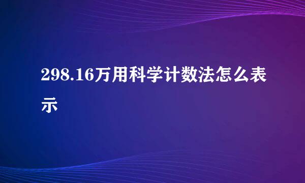 298.16万用科学计数法怎么表示