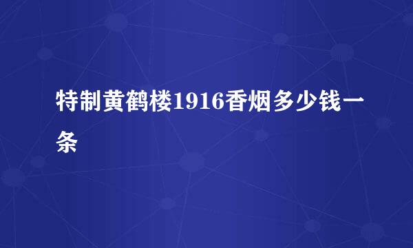 特制黄鹤楼1916香烟多少钱一条