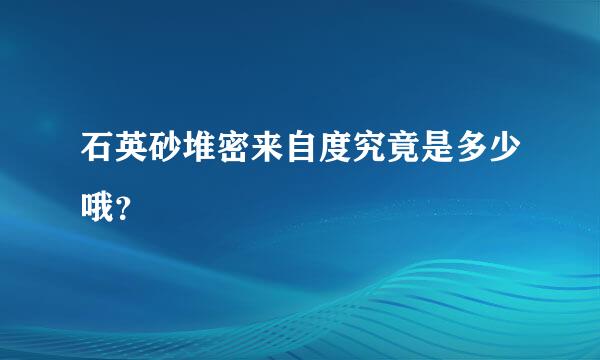 石英砂堆密来自度究竟是多少哦？