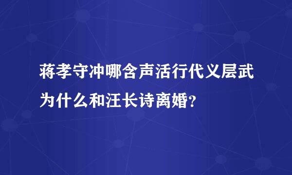 蒋孝守冲哪含声活行代义层武为什么和汪长诗离婚？