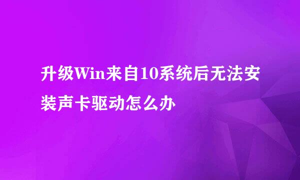 升级Win来自10系统后无法安装声卡驱动怎么办