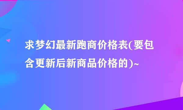 求梦幻最新跑商价格表(要包含更新后新商品价格的)~