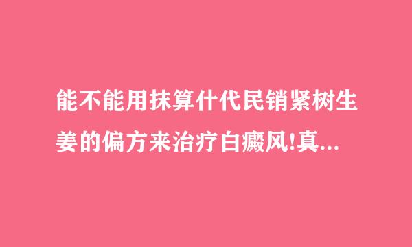 能不能用抹算什代民销紧树生姜的偏方来治疗白癜风!真确势效果怎样