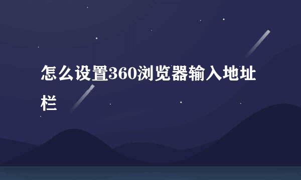 怎么设置360浏览器输入地址栏