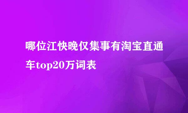 哪位江快晚仅集事有淘宝直通车top20万词表