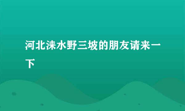 河北涞水野三坡的朋友请来一下